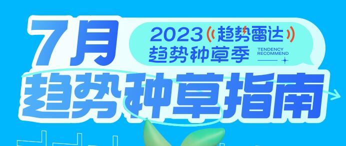 趋势雷达｜趋势种草季——2023年7月趋势种草指南