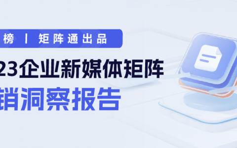 新榜 | 2023企业新媒体矩阵营销洞察报告