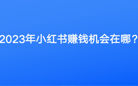 2023年小红书赚钱机会在哪？