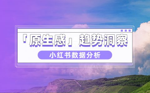 话题暴涨311%，小红书“原生感”数据趋势洞察