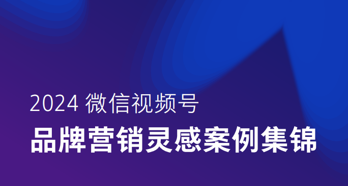 2024微信视频号品牌营销灵感案例集锦