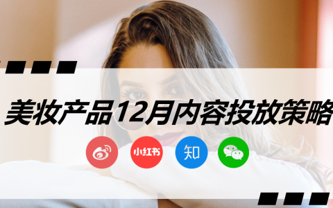 美妆产品12月内容投放策略【微博_小红书_知乎_微信】【种草营销】