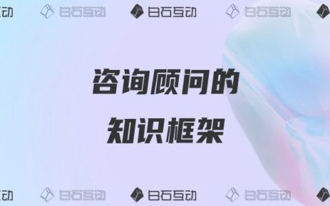 白石互动丨一个私域咨询顾问应该具备的知识框架