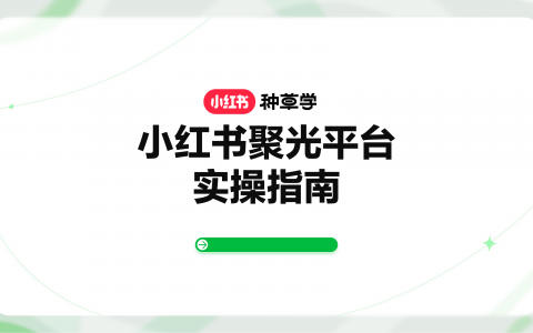 小红书聚光平台实操指南