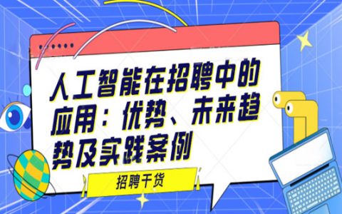 人工智能在招聘中的应用：优势、未来趋势及实践案例