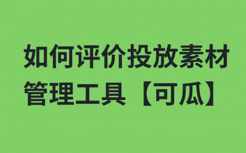 如何评价【可瓜】这个投放素材管理工具