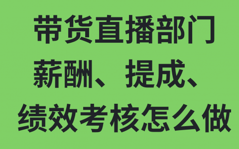 带货直播部门的薪酬提成还有绩效考核怎么做！