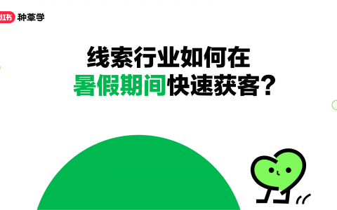 小红书：线索行业在暑假期间如何快速获客？