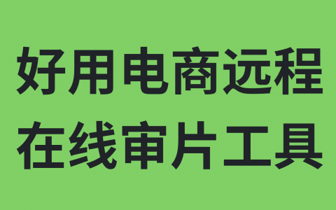 终于找到了好用的电商远程在线审片工具！