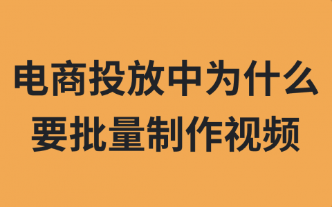 在电商投放中，为什么我们要批量制作视频？