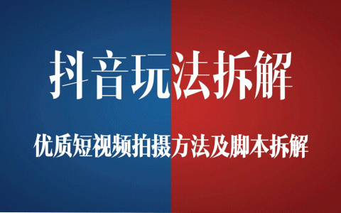 抖音玩法拆解-优质短视频拍摄方法及脚本拆解