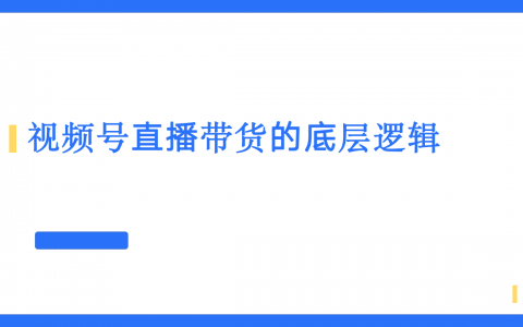 视频号直播带货的底层逻辑