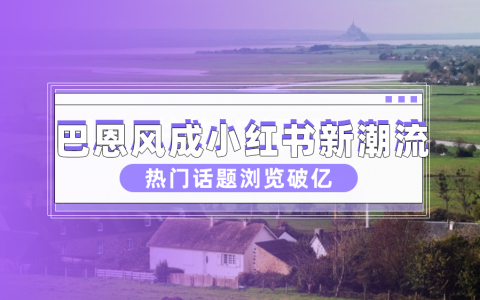 数据分析：话题浏览破亿，巴恩风成小红书新晋顶流