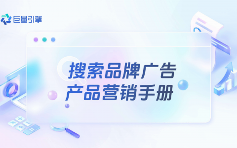 巨量引擎：搜索品牌广告产品营销手册