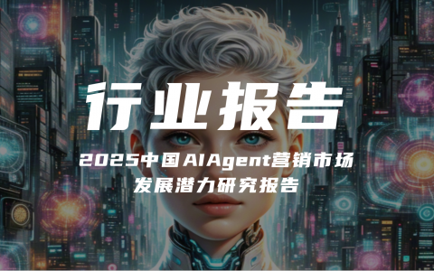 【报告分享】《2025中国AIAgent营销市场发展潜力研究报告》（附下载）