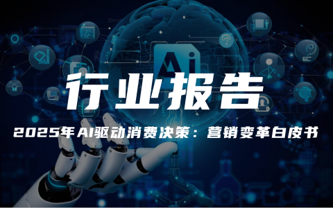 报告分享｜《2025年AI驱动消费决策：营销变革白皮书》（附下载）