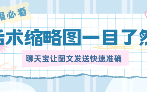 话术缩略图一目了然，点击放大浏览，聊天宝让图文发送快速准确