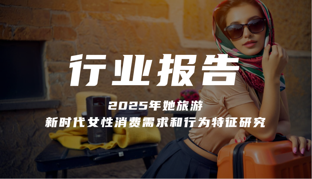 报告分享|《2025年她旅游:新时代女性消费需求和行为特征研究》(附下载)
