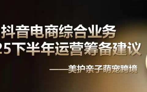 2025抖音电商下半年运营筹备建议