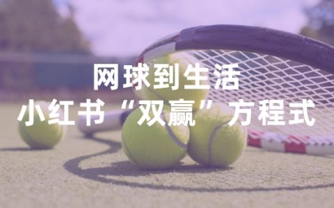 6亿数据透视，小红书如何引爆“网球社交”新浪潮